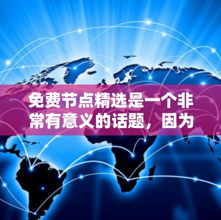免费节点精选是一个非常有意义的话题,因为它涉及到如何有效地获取和利用资源。以下是针对不同平台或资源的免费节点推荐 免费节点精选是一个非常有意义的话题,因为它涉及到如何有效地获取和利用资源。以下是针对不同平台或资源的免费节点推荐