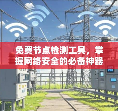 免费节点检测工具,掌握网络安全的必备神器 免费节点检测工具,掌握网络安全的必备神器