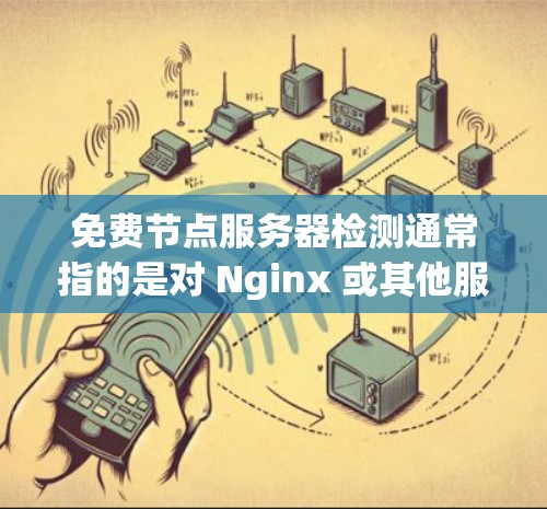 免费节点服务器检测通常指的是对 Nginx 或其他服务器进行监控和检测,以确保服务器正常运行和功能正常。以下是一些步骤和方法,用于检测免费节点服务器 免费节点服务器检测通常指的是对 Nginx 或其他服务器进行监控和检测,以确保服务器正常运行和功能正常。以下是一些步骤和方法,用于检测免费节点服务器