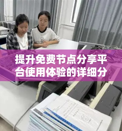 提升免费节点分享平台使用体验的详细分析与改进建议