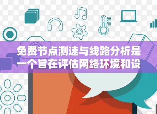 免费节点测速与线路分析是一个旨在评估网络环境和设备性能的功能，通常通过使用特定的工具包或软件实现。以下是对该功能的详细总结