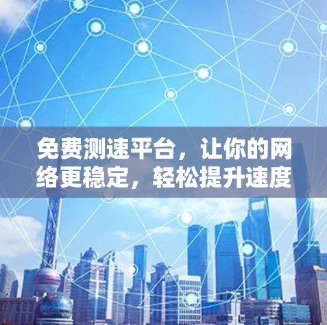 免费测速平台,让你的网络更稳定,轻松提升速度 免费测速平台,让你的网络更稳定,轻松提升速度