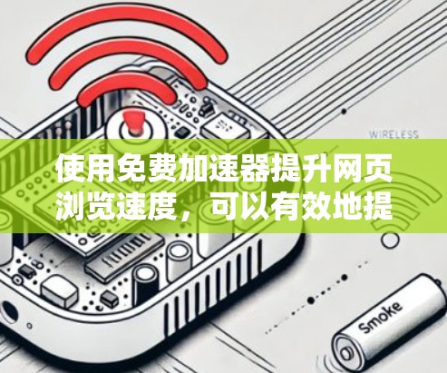 使用免费加速器提升网页浏览速度,可以有效地提高你的体验,但需要谨慎操作以确保安全和效果。以下是一个分步指南,帮助你顺利使用加速器 使用免费加速器提升网页浏览速度,可以有效地提高你的体验,但需要谨慎操作以确保安全和效果。以下是一个分步指南,帮助你顺利使用加速器