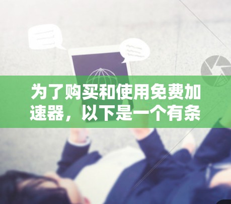 为了购买和使用免费加速器,以下是一个有条理的总结 为了购买和使用免费加速器,以下是一个有条理的总结