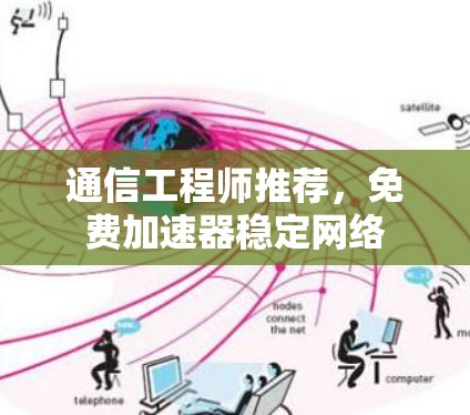 通信工程师推荐,免费加速器稳定网络 通信工程师推荐,免费加速器稳定网络