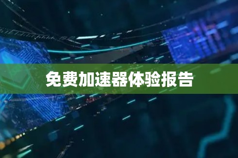 免费加速器体验报告 免费加速器体验报告