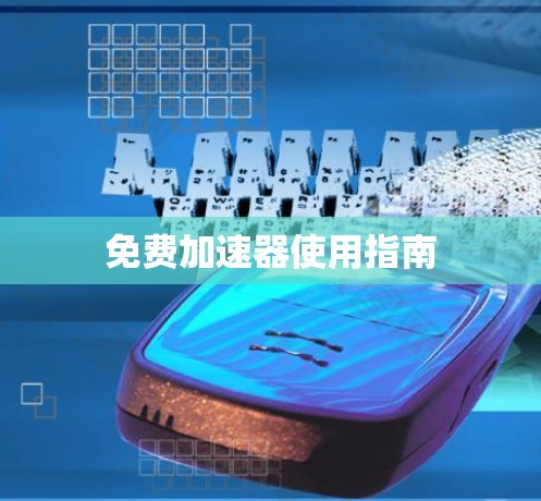 免费加速器使用指南 免费加速器使用指南
