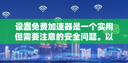 设置免费加速器是一个实用但需要注意的安全问题。以下是一个清晰的指南,帮助您正确设置加速器 设置免费加速器是一个实用但需要注意的安全问题。以下是一个清晰的指南,帮助您正确设置加速器
