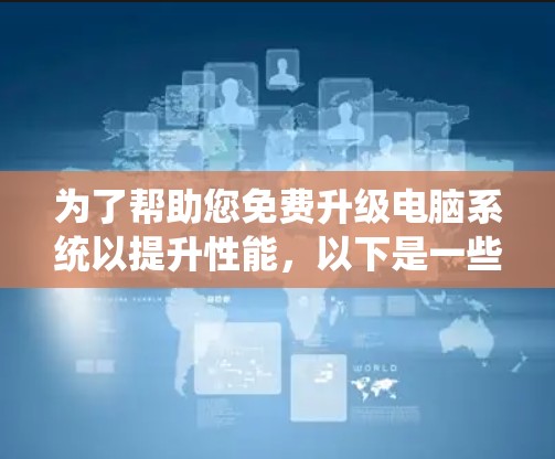 为了帮助您免费升级电脑系统以提升性能,以下是一些推荐的免费加速器工具 为了帮助您免费升级电脑系统以提升性能,以下是一些推荐的免费加速器工具