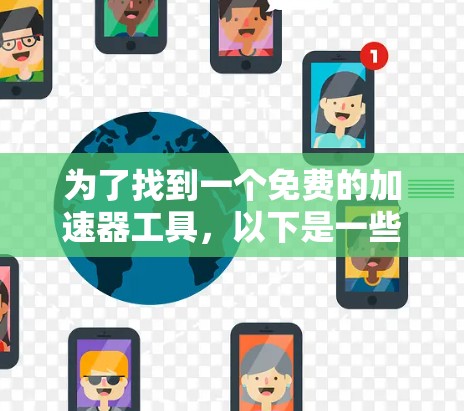 为了找到一个免费的加速器工具,以下是一些步骤性的解决方案 为了找到一个免费的加速器工具,以下是一些步骤性的解决方案