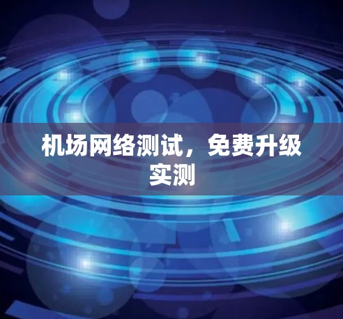 机场网络测试,免费升级实测 机场网络测试,免费升级实测