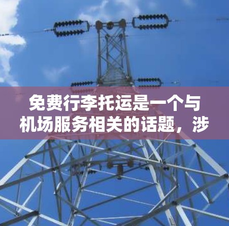 免费行李托运是一个与机场服务相关的话题,涉及多个因素和规定。以下是对该问题的详细分析和总结 免费行李托运是一个与机场服务相关的话题,涉及多个因素和规定。以下是对该问题的详细分析和总结