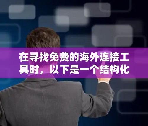 在寻找免费的海外连接工具时,以下是一个结构化的指南,涵盖主要的工具类型、使用方法、语法、兼容性和优缺点 在寻找免费的海外连接工具时,以下是一个结构化的指南,涵盖主要的工具类型、使用方法、语法、兼容性和优缺点
