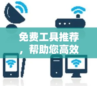 免费工具推荐,帮助您高效完成更多事情 免费工具推荐,帮助您高效完成更多事情