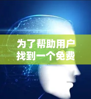 为了帮助用户找到一个免费的翻墙工具,以下是一些推荐和建议 为了帮助用户找到一个免费的翻墙工具,以下是一些推荐和建议