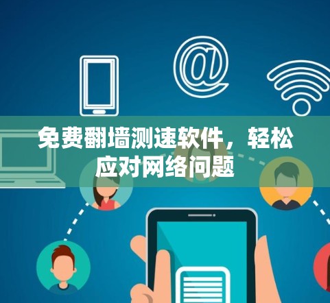 免费翻墙测速软件,轻松应对网络问题 免费翻墙测速软件,轻松应对网络问题