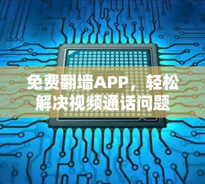 免费翻墙APP,轻松解决视频通话问题 免费翻墙APP,轻松解决视频通话问题