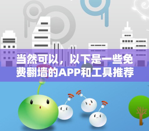 当然可以,以下是一些免费翻墙的APP和工具推荐,你可以根据自己的需求选择 当然可以,以下是一些免费翻墙的APP和工具推荐,你可以根据自己的需求选择