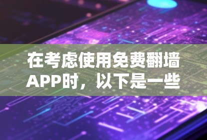 在考虑使用免费翻墙APP时,以下是一些综合考虑的因素和推荐选择 在考虑使用免费翻墙APP时,以下是一些综合考虑的因素和推荐选择