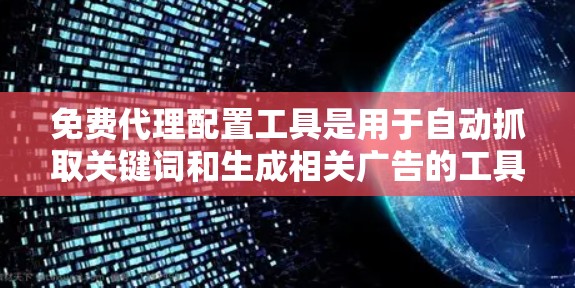 免费代理配置工具是用于自动抓取关键词和生成相关广告的工具，广泛应用于SEO和广告运营中。以下是对这些工具的分步说明