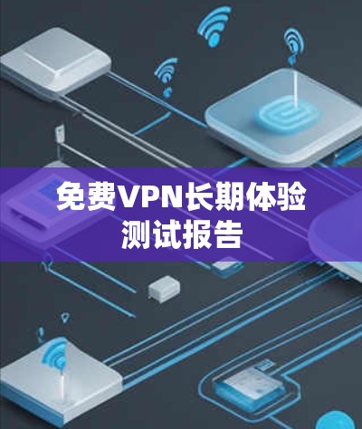 免费VPN长期体验测试报告 免费VPN长期体验测试报告