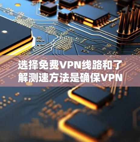 选择免费VPN线路和了解测速方法是确保VPN服务稳定可靠的重要步骤。以下是一些常见的免费VPN平台及其特点,供您参考 选择免费VPN线路和了解测速方法是确保VPN服务稳定可靠的重要步骤。以下是一些常见的免费VPN平台及其特点,供您参考