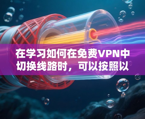 在学习如何在免费VPN中切换线路时，可以按照以下步骤进行