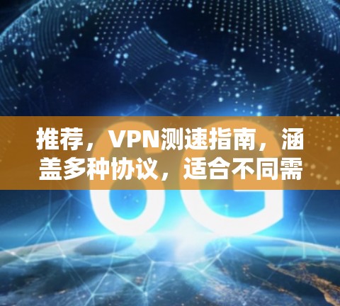 推荐,VPN测速指南,涵盖多种协议,适合不同需求 推荐,VPN测速指南,涵盖多种协议,适合不同需求