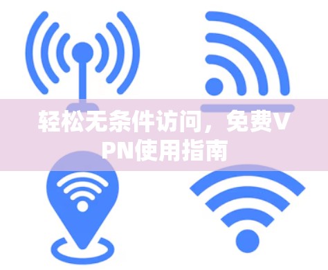 轻松无条件访问,免费VPN使用指南 轻松无条件访问,免费VPN使用指南
