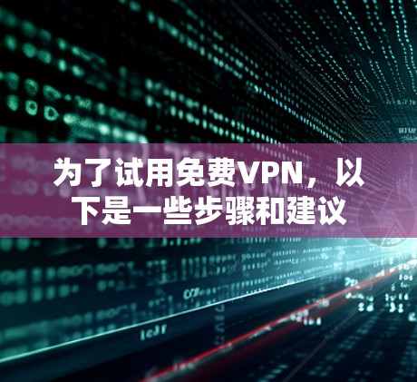 为了试用免费VPN,以下是一些步骤和建议 为了试用免费VPN,以下是一些步骤和建议