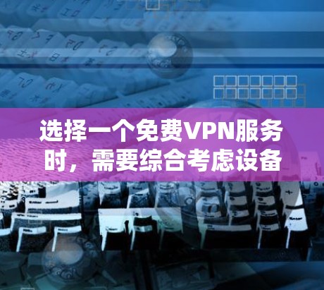 选择一个免费VPN服务时,需要综合考虑设备兼容性、防火墙配置、加密算法、防火墙后门、流量控制、服务可靠性以及功能扩展等因素。以下是一个结构清晰的步骤指南,帮助您找到一个适合您的解决方案 选择一个免费VPN服务时,需要综合考虑设备兼容性、防火墙配置、加密算法、防火墙后门、流量控制、服务可靠性以及功能扩展等因素。以下是一个结构清晰的步骤指南,帮助您找到一个适合您的解决方案