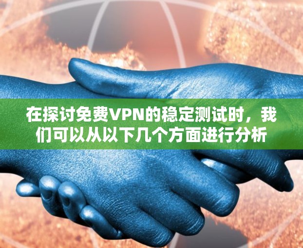 在探讨免费VPN的稳定测试时,我们可以从以下几个方面进行分析 在探讨免费VPN的稳定测试时,我们可以从以下几个方面进行分析