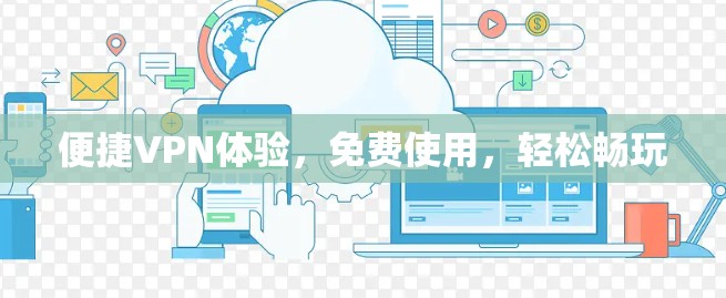 便捷VPN体验,免费使用,轻松畅玩 便捷VPN体验,免费使用,轻松畅玩