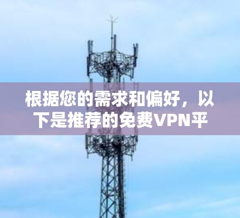 根据您的需求和偏好,以下是推荐的免费VPN平台 根据您的需求和偏好,以下是推荐的免费VPN平台
