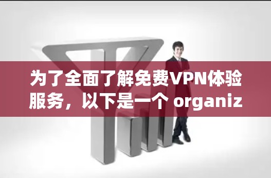 为了全面了解免费VPN体验服务,以下是一个 organized的步骤说明 为了全面了解免费VPN体验服务,以下是一个 organized的步骤说明