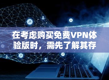 在考虑购买免费VPN体验版时,需先了解其存在性和功能。以下是对此问题的有条理的总结和建议 在考虑购买免费VPN体验版时,需先了解其存在性和功能。以下是对此问题的有条理的总结和建议