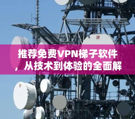 推荐免费VPN梯子软件,从技术到体验的全面解析 推荐免费VPN梯子软件,从技术到体验的全面解析