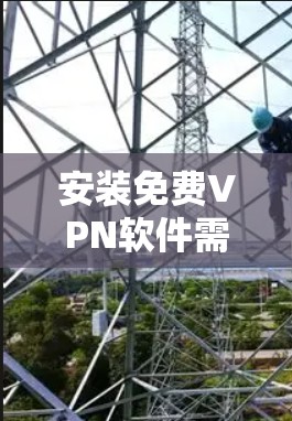 安装免费VPN软件需要遵循以下步骤,确保安全可靠 安装免费VPN软件需要遵循以下步骤,确保安全可靠