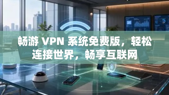 畅游 VPN 系统免费版,轻松连接世界,畅享互联网 畅游 VPN 系统免费版,轻松连接世界,畅享互联网