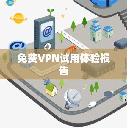 免费VPN试用体验报告 免费VPN试用体验报告