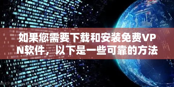 如果您需要下载和安装免费VPN软件,以下是一些可靠的方法和步骤 如果您需要下载和安装免费VPN软件,以下是一些可靠的方法和步骤