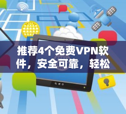推荐4个免费VPN软件，安全可靠，轻松升级