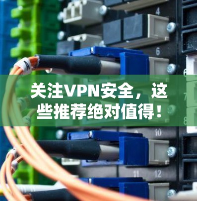 关注VPN安全，这些推荐绝对值得！