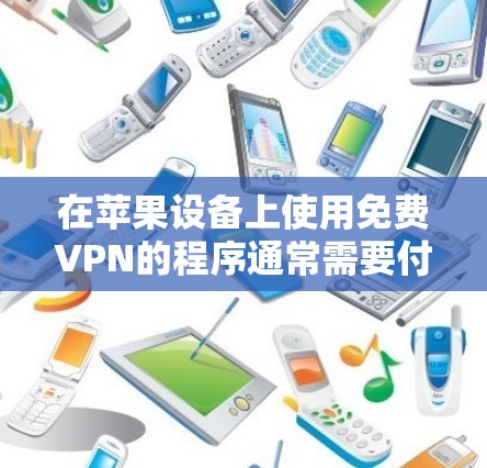 在苹果设备上使用免费VPN的程序通常需要付费，但有一些免费VPN软件也可以运行在苹果设备上。以下是几个推荐的免费VPN程序，它们通常支持苹果设备