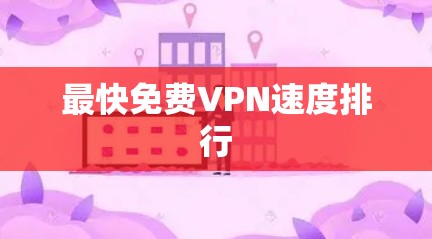 最快免费VPN速度排行 最快免费VPN速度排行