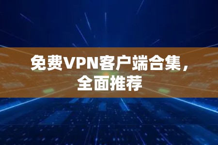 免费VPN客户端合集,全面推荐 免费VPN客户端合集,全面推荐