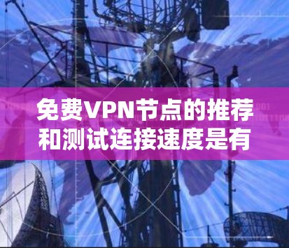 免费VPN节点的推荐和测试连接速度是有多种选择的,以下是一些推荐网站和测试方法,帮助您找到适合的VPN服务 免费VPN节点的推荐和测试连接速度是有多种选择的,以下是一些推荐网站和测试方法,帮助您找到适合的VPN服务