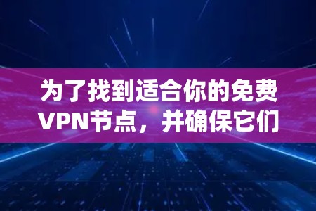 为了找到适合你的免费VPN节点,并确保它们能满足你的需求,以下是一个系统化的推荐过程 为了找到适合你的免费VPN节点,并确保它们能满足你的需求,以下是一个系统化的推荐过程
