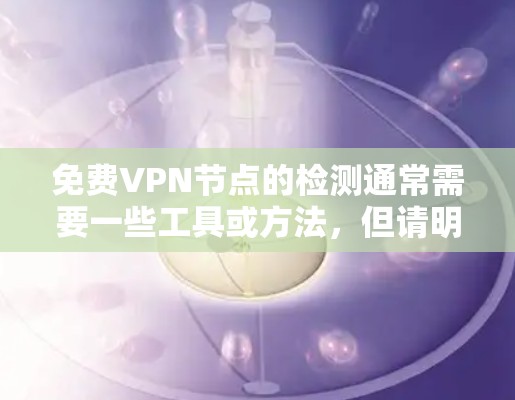 免费VPN节点的检测通常需要一些工具或方法,但请明确以下步骤 免费VPN节点的检测通常需要一些工具或方法,但请明确以下步骤