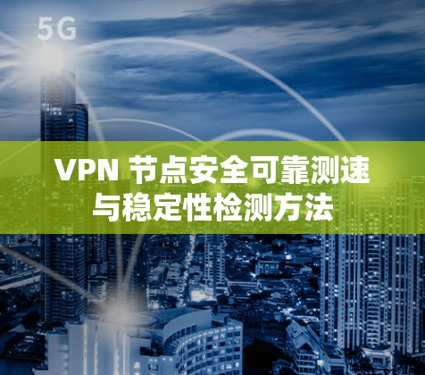 VPN 节点安全可靠测速与稳定性检测方法 VPN 节点安全可靠测速与稳定性检测方法